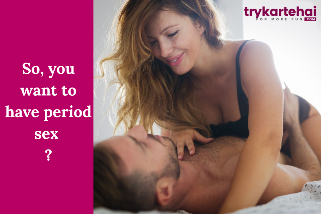 So, you want to have period sex ?