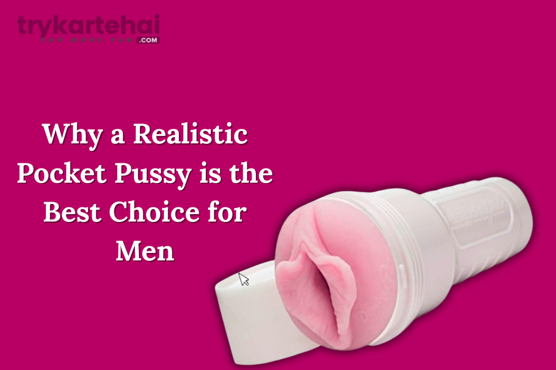 Why a Realistic Pocket Pussy is the Best Choice for Men